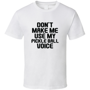 Don't Make Me Use My Pickleball Voice Funny Gift For Fan Player T Shirt