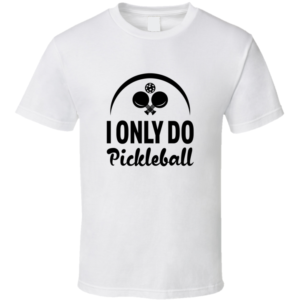 Only Do Funny Gift For Pickleball Fan Player T Shirt