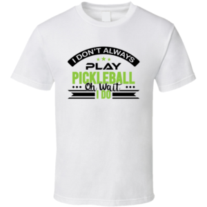 I Don't Always Play Pickleball Funny Gift For Fan Player T Shirt