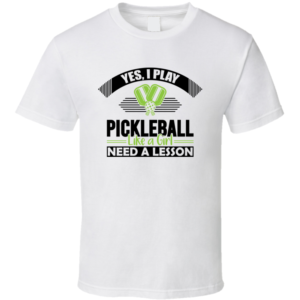 Yes, I Play Pickleball Like A Girl Need A Lesson Funny Gift For Pickleball Fan Player T Shirt